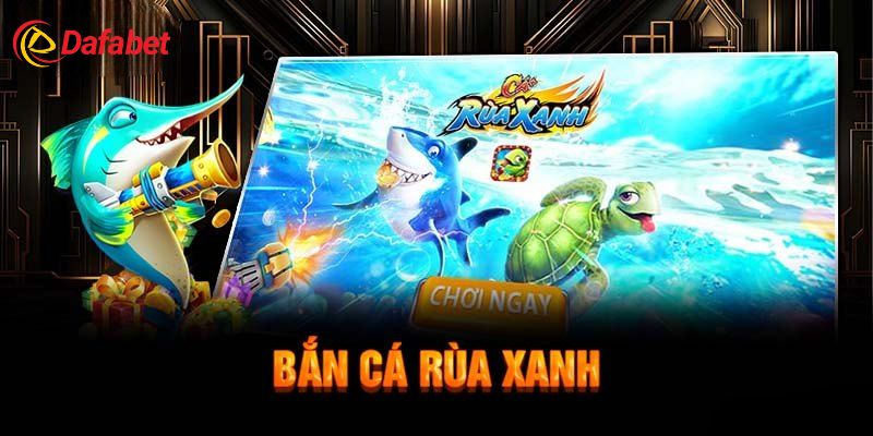 Tại sao Dafabet là điểm đến cho game thủ yêu thích bắn cá rùa xanh